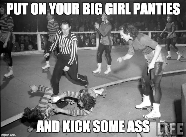 Put on your big girl panties and kick some ass